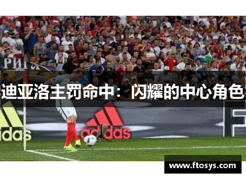 迪亚洛主罚命中:闪耀的中心角色
